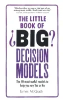 A nagy döntési modellek kis könyve: A 70 leghasznosabb modell, amely segít igent vagy nemet mondani - The Little Book of Big Decision Models: The 70 Most Useful Models to Help You Say Yes or No
