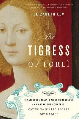 Forli tigrisasszonya: Caterina Riario Sforza De' Medici, a reneszánsz Itália legbátrabb és leghírhedtebb grófnője - The Tigress of Forli: Renaissance Italy's Most Courageous and Notorious Countess, Caterina Riario Sforza De' Medici