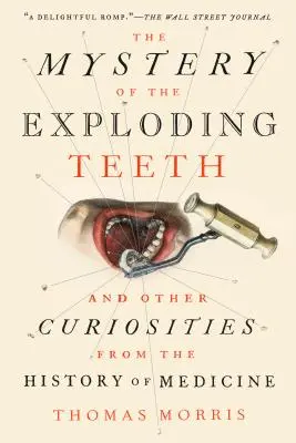 A felrobbanó fogak rejtélye: És más érdekességek az orvostudomány történetéből - The Mystery of the Exploding Teeth: And Other Curiosities from the History of Medicine