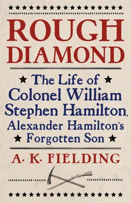 Csiszolatlan gyémánt: William Stephen Hamilton ezredes, Alexander Hamilton elfeledett fiának élete - Rough Diamond: The Life of Colonel William Stephen Hamilton, Alexander Hamilton's Forgotten Son