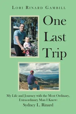 Egy utolsó utazás: Életem és utazásom a leghétköznapibb, legkülönlegesebb emberrel, akit ismertem: Sydney L. Rinard - One Last Trip: My Life and Journey with the Most Ordinary, Extraordinary Man I Knew: Sydney L. Rinard