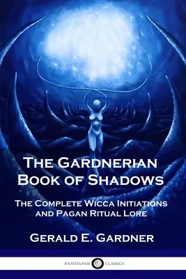 Az árnyékok gardneri könyve: A teljes wicca beavatás és pogány rituális tanítás - The Gardnerian Book of Shadows: The Complete Wicca Initiations and Pagan Ritual Lore