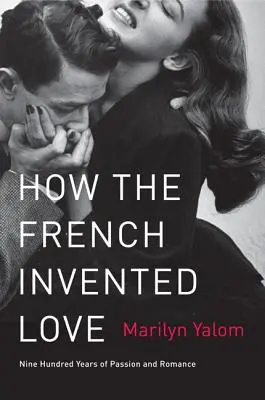 Hogyan találták fel a franciák a szerelmet: Kilencszáz év szenvedélye és romantikája - How the French Invented Love: Nine Hundred Years of Passion and Romance