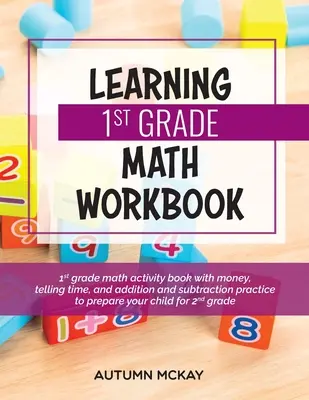 Learning 1st Grade Math Workbook: 1. osztályos matematikai feladatgyűjtemény pénzzel, időszámítással, valamint összeadás és kivonás gyakorlásával, hogy felkészítse gyermekét a következőkre - Learning 1st Grade Math Workbook: 1st grade math activity book with money, telling time, and addition and subtraction practice to prepare your child f