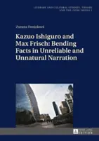 Kazuo Ishiguro és Max Frisch: Bending Facts in Unreliable and Unnatural Narration (Tények elferdítése a megbízhatatlan és természetellenes elbeszélésben) - Kazuo Ishiguro and Max Frisch: Bending Facts in Unreliable and Unnatural Narration