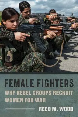 Női harcosok: Miért toboroznak a lázadó csoportok nőket a háborúba? - Female Fighters: Why Rebel Groups Recruit Women for War