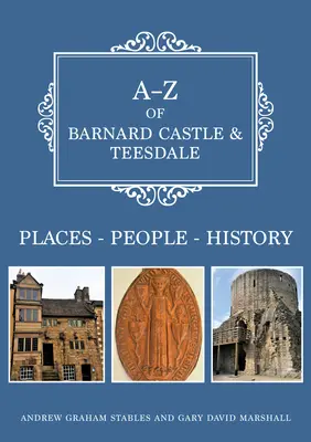 A-Z of Barnard Castle & Teesdale: Helyek-emberek-történelem - A-Z of Barnard Castle & Teesdale: Places-People-History