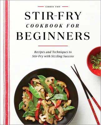 Stir-Fry szakácskönyv kezdőknek: Receptek és technikák a sistergő sikerű rántott sütéshez - Stir-Fry Cookbook for Beginners: Recipes and Techniques to Stir-Fry with Sizzling Success