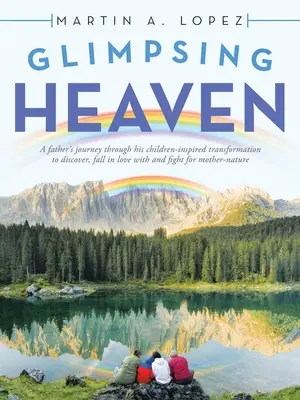 A mennyország megpillantása: Egy apa utazása a gyermekei által inspirált átalakuláson keresztül, hogy felfedezze, beleszeressen és megküzdjön az anya-anyáért - Glimpsing Heaven: A Father's Journey Through His Children-Inspired Transformation to Discover, Fall in Love with and Fight for Mother-Na