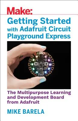 Kezdő lépések az Adafruit Circuit Playground Expresszel: A többcélú tanulási és fejlesztési tábla beépített LED-ekkel, érzékelőkkel és gyorsulásmérővel - Getting Started with Adafruit Circuit Playground Express: The Multipurpose Learning and Development Board with Built-In Leds, Sensors, and Acceleromet