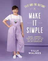 Tilly és a gombok: Egyszerűvé tesszük: Könnyű, gyors varrással készült projektek egy délutánon belül - Tilly and the Buttons: Make It Simple: Easy, Speedy Sewing Projects to Stitch Up in an Afternoon