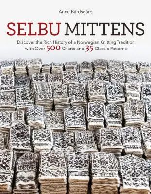 Selbu Mittens: Fedezze fel a norvég kötészeti hagyomány gazdag történetét több mint 500 ábrával és 35 klasszikus mintával - Selbu Mittens: Discover the Rich History of a Norwegian Knitting Tradition with Over 500 Charts and 35 Classic Patterns