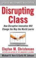 Disrupting Class, Expanded Edition: How Disruptive Innovation Will Change the Way the World Learns - How Disruptive Innovation Will Change the Way the World Learns - Disrupting Class, Expanded Edition: How Disruptive Innovation Will Change the Way the World Learns