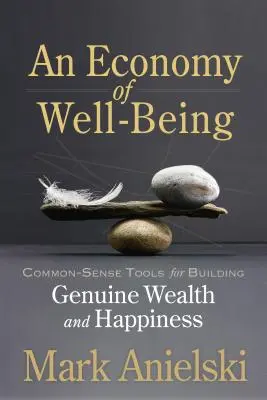 A jólét gazdasága: A valódi jólét és boldogság megteremtésének józan eszközei - An Economy of Well-Being: Common-Sense Tools for Building Genuine Wealth and Happiness