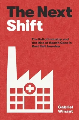 A következő műszak: Az ipar bukása és az egészségügy felemelkedése a rozsdaövezet Amerikájában - The Next Shift: The Fall of Industry and the Rise of Health Care in Rust Belt America