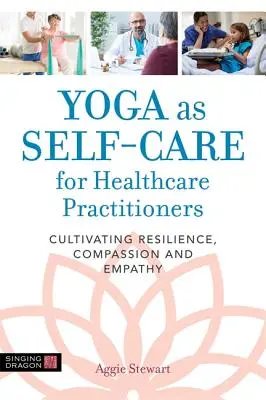 A jóga mint öngondoskodás egészségügyi szakemberek számára: Az ellenálló képesség, az együttérzés és az empátia fejlesztése - Yoga as Self-Care for Healthcare Practitioners: Cultivating Resilience, Compassion, and Empathy