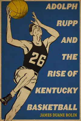 Adolph Rupp és a Kentucky kosárlabda felemelkedése - Adolph Rupp and the Rise of Kentucky Basketball