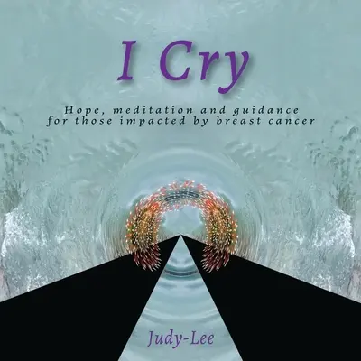 I Cry: Útmutatás, meditáció, gyógyulás masztektómia után - I Cry: Guidance, Meditation, Healing for Mastectomy