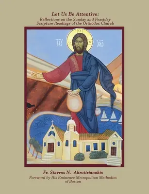 Legyünk figyelmesek: Elmélkedések az ortodox egyház vasárnapi és ünnepnapi szentírási olvasmányairól - Let Us Be Attentive: Reflections on the Sunday and Feast Day Scripture Readings of the Orthodox Church