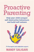 Proaktív szülői magatartás: Segítsen gyermekének legyőzni az önpusztító viselkedést és önbecsülést építeni - Proactive Parenting: Help Your Child Conquer Self-Destructive Behaviours and Build Self-Esteem