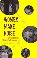 A nők zajt csapnak: Lányzenekarok a Motowntól a modern korig - Women Make Noise: Girl Bands from the Motown to the Modern