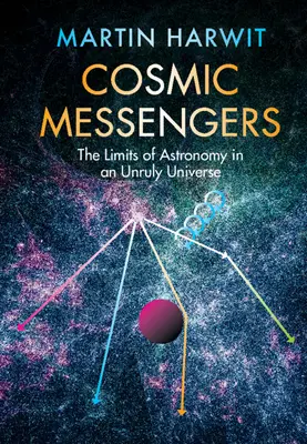 Kozmikus hírnökök: A csillagászat határai egy zabolátlan világegyetemben - Cosmic Messengers: The Limits of Astronomy in an Unruly Universe