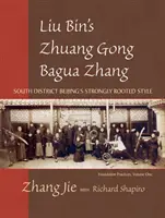 Liu Bin Zhuang Gong Bagua Zhang, első kötet: A dél-pekingi kerület erősen gyökeres stílusa - Liu Bin's Zhuang Gong Bagua Zhang, Volume One: South District Beijing's Strongly Rooted Style