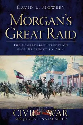 Morgan nagy portyája: A figyelemre méltó expedíció Kentuckytól Ohioig - Morgan's Great Raid: The Remarkable Expedition from Kentucky to Ohio