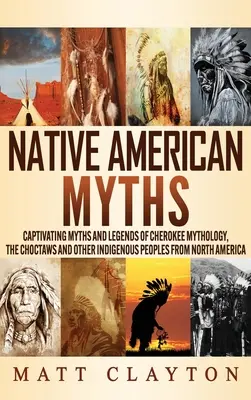 Amerikai őslakosok mítoszai: A cseroki mitológia, a choktawok és más észak-amerikai őslakos népek magával ragadó mítoszai és legendái - Native American Myths: Captivating Myths and Legends of Cherokee Mythology, the Choctaws and Other Indigenous Peoples from North America