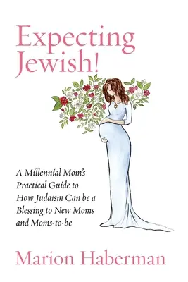 Várandós zsidó!: Egy ezredéves anya gyakorlati útmutatója arról, hogyan lehet a judaizmus áldás az új és leendő anyák számára - Expecting Jewish!: A Millennial Mom's Practical Guide to How Judaism Can be a Blessing to New Moms and Moms-to-be