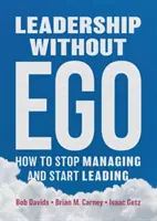 Vezetés ego nélkül: Hogyan hagyjuk abba az irányítást és kezdjük el a vezetést? - Leadership Without Ego: How to Stop Managing and Start Leading