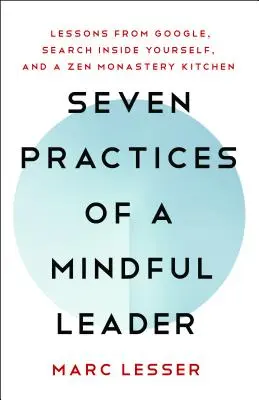 A tudatos vezető hét gyakorlata: Tanulságok a Google-tól és egy zen kolostor konyhájából - Seven Practices of a Mindful Leader: Lessons from Google and a Zen Monastery Kitchen