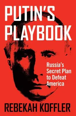 Putyin játékkönyve: Oroszország titkos terve Amerika legyőzésére - Putin's Playbook: Russia's Secret Plan to Defeat America