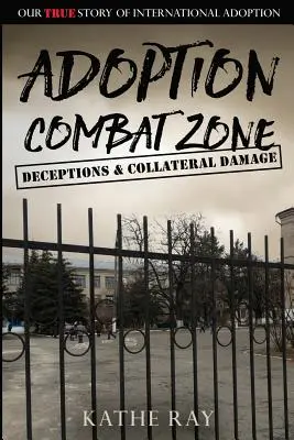 Örökbefogadási harci zóna: Csalások és járulékos károk: A nemzetközi örökbefogadás igaz története - Adoption Combat Zone: Deceptions and Collateral Damage: Our True Story of International Adoption