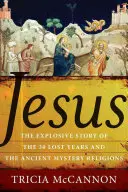 Jézus: A harminc elveszett év és az ősi misztériumvallások robbanásszerű története - Jesus: The Explosive Story of the Thirty Lost Years and the Ancient Mystery Religions