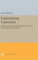 A kapitalizmus aláásása: Az állami tulajdon és az ellenőrzés dialektikája a brit széniparban - Undermining Capitalism: State Ownership and the Dialectic of Control in the British Coal Industry