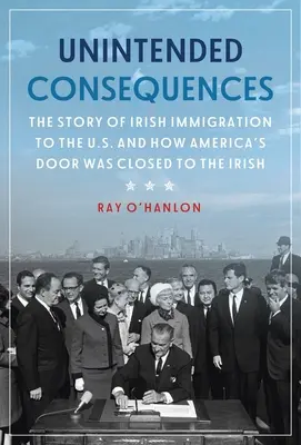 Véletlen következmények: Az ír bevándorlás története az Egyesült Államokba, és hogyan zárult be Amerika ajtaja az írek előtt - Unintended Consequences: The Story of Irish Immigration to the U.S. and How America's Door Was Closed to the Irish