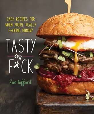 Tasty as F*ck: Könnyű receptek arra az esetre, ha tényleg kurvára éhes vagy - Tasty as F*ck: Easy Recipes for When You're Really F*cking Hungry