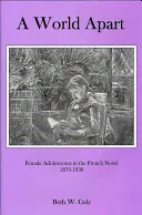 A World Apart: Női serdülőkor a francia regényben, 1870-1930 - A World Apart: Female Adolescence in the French Novel, 1870-1930