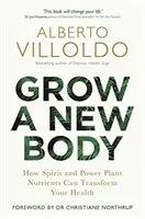 Grow a New Body - Hogyan alakíthatják át egészségét a szellem és az erőnövények tápanyagai - Grow a New Body - How Spirit and Power Plant Nutrients Can Transform Your Health