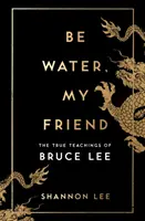 Légy víz, barátom - Bruce Lee igaz tanításai - Be Water, My Friend - The True Teachings of Bruce Lee