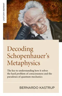 Schopenhauer metafizikájának dekódolása: A kulcs annak megértéséhez, hogyan oldja meg a tudatosság nehéz problémáját és a kvantummechanika paradoxonjait - Decoding Schopenhauer's Metaphysics: The Key to Understanding How It Solves the Hard Problem of Consciousness and the Paradoxes of Quantum Mechanics