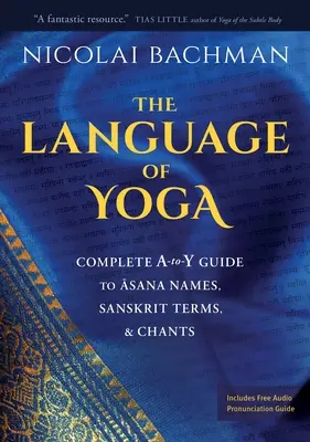 A jóga nyelve: Teljes A-To-Y útmutató az ászanák neveihez, szanszkrit kifejezésekhez és énekekhez - The Language of Yoga: Complete A-To-Y Guide to Asana Names, Sanskrit Terms, and Chants