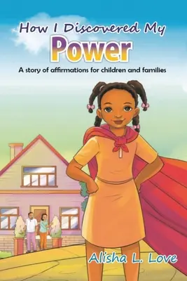 Hogyan fedeztem fel az erőmet: Egy megerősítő történet gyerekeknek és családoknak. - How I Discovered My Power: A story of affirmation for children and families.