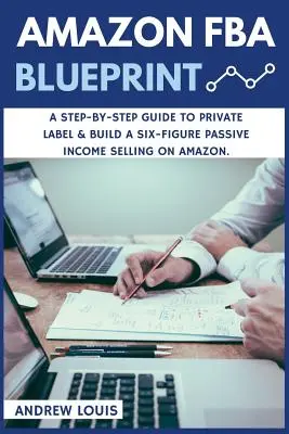 Amazon FBA: Amazon FBA Blueprint: A Step-By-Step Guide to Private Label & Build a Six-Figure Passive Income Selling on Amazon