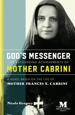 Isten hírnöke: Cabrini anya elképesztő eredményei: Frances X. Cabrini anya életén alapuló regény. - God's Messenger: The Astounding Achievements of Mother Cabrini: A Novel Based on the Life of Mother Frances X. Cabrini