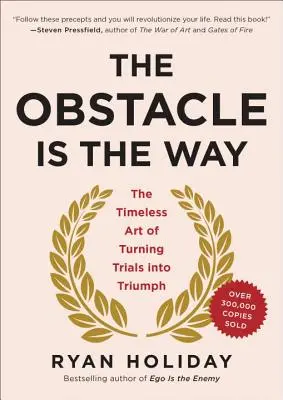 Az akadály az út: A megpróbáltatások diadallá változtatásának időtlen művészete - The Obstacle Is the Way: The Timeless Art of Turning Trials Into Triumph