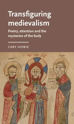 A középkor átformálása: Költészet, figyelem és a test misztériumai - Transfiguring Medievalism: Poetry, Attention, and the Mysteries of the Body