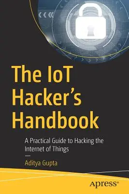 Az Iot Hacker kézikönyve: Gyakorlati útmutató a dolgok internetének feltöréséhez - The Iot Hacker's Handbook: A Practical Guide to Hacking the Internet of Things