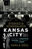 Történelmes és botrányos Kansas City: A korrupció, a csínytevés és egy csomó pia története - Storied & Scandalous Kansas City: A History of Corruption, Mischief and a Whole Lot of Booze